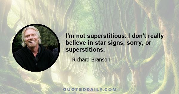 I'm not superstitious. I don't really believe in star signs, sorry, or superstitions.