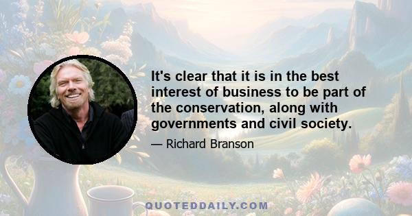 It's clear that it is in the best interest of business to be part of the conservation, along with governments and civil society.