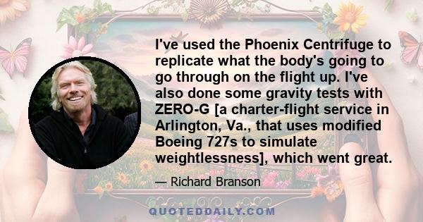 I've used the Phoenix Centrifuge to replicate what the body's going to go through on the flight up. I've also done some gravity tests with ZERO-G [a charter-flight service in Arlington, Va., that uses modified Boeing