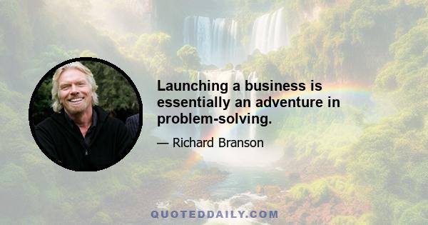 Launching a business is essentially an adventure in problem-solving.