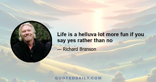 Life is a helluva lot more fun if you say yes rather than no