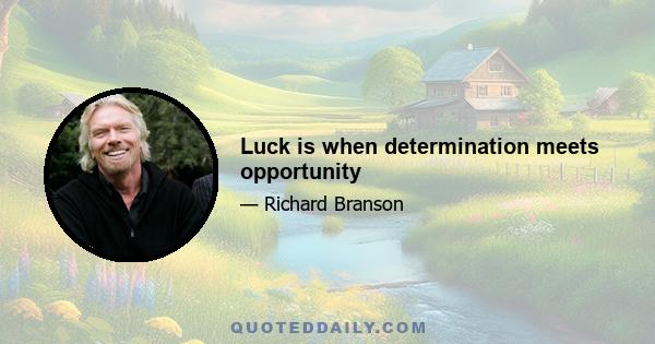 Luck is when determination meets opportunity