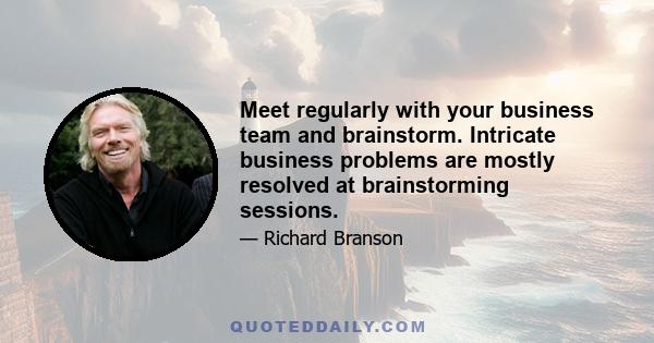 Meet regularly with your business team and brainstorm. Intricate business problems are mostly resolved at brainstorming sessions.