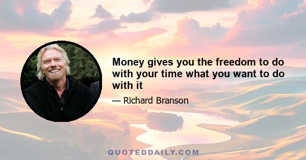 Money gives you the freedom to do with your time what you want to do with it