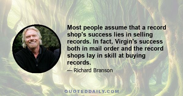 Most people assume that a record shop's success lies in selling records. In fact, Virgin's success both in mail order and the record shops lay in skill at buying records.