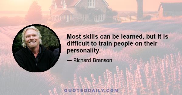 Most skills can be learned, but it is difficult to train people on their personality.