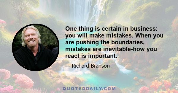 One thing is certain in business: you will make mistakes. When you are pushing the boundaries, mistakes are inevitable-how you react is important.