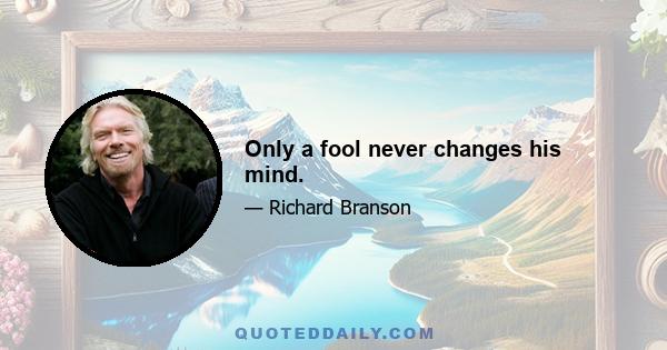 Only a fool never changes his mind.