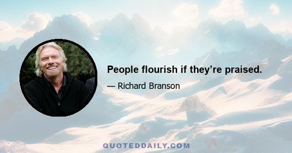 People flourish if they’re praised.