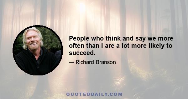 People who think and say we more often than I are a lot more likely to succeed.