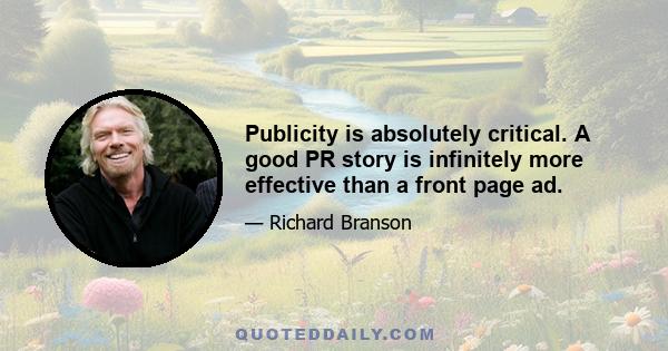 Publicity is absolutely critical. A good PR story is infinitely more effective than a front page ad.