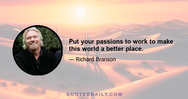 Put your passions to work to make this world a better place.