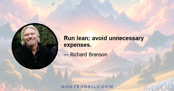 Run lean; avoid unnecessary expenses.