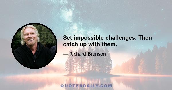 Set impossible challenges. Then catch up with them.