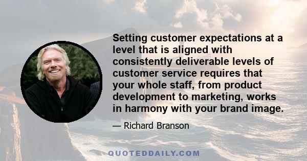 Setting customer expectations at a level that is aligned with consistently deliverable levels of customer service requires that your whole staff, from product development to marketing, works in harmony with your brand