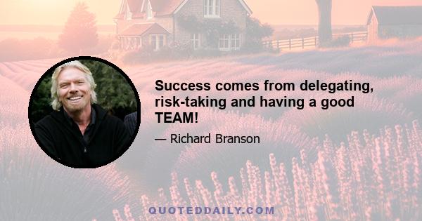 Success comes from delegating, risk-taking and having a good TEAM!