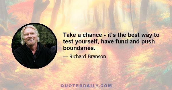 Take a chance - it's the best way to test yourself, have fund and push boundaries.