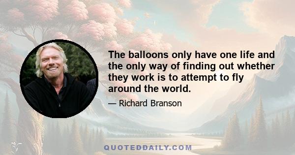 The balloons only have one life and the only way of finding out whether they work is to attempt to fly around the world.