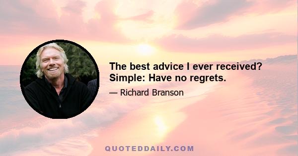 The best advice I ever received? Simple: Have no regrets.