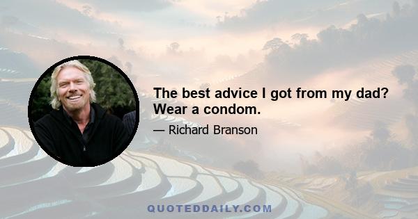 The best advice I got from my dad? Wear a condom.