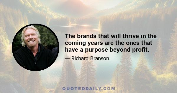 The brands that will thrive in the coming years are the ones that have a purpose beyond profit.