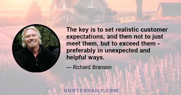 The key is to set realistic customer expectations, and then not to just meet them, but to exceed them - preferably in unexpected and helpful ways.