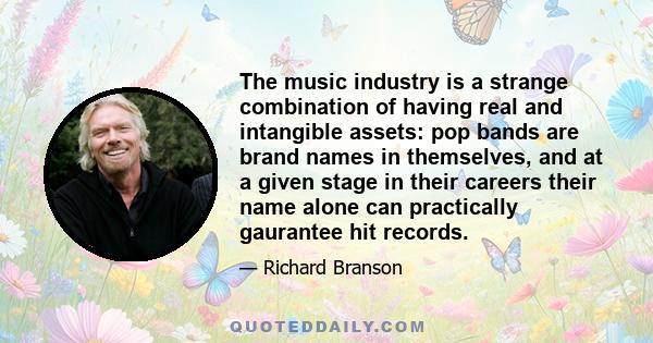 The music industry is a strange combination of having real and intangible assets: pop bands are brand names in themselves, and at a given stage in their careers their name alone can practically gaurantee hit records.