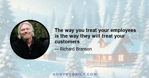 The way you treat your employees is the way they will treat your customers