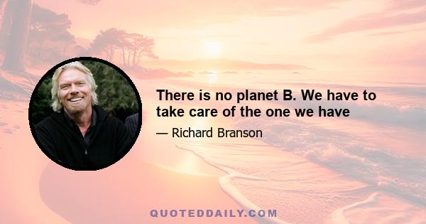 There is no planet B. We have to take care of the one we have