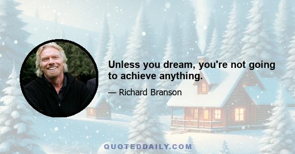 Unless you dream, you're not going to achieve anything.