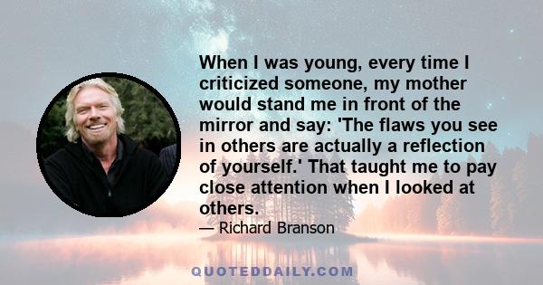 When I was young, every time I criticized someone, my mother would stand me in front of the mirror and say: 'The flaws you see in others are actually a reflection of yourself.' That taught me to pay close attention when 