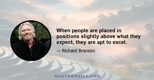 When people are placed in positions slightly above what they expect, they are apt to excel.