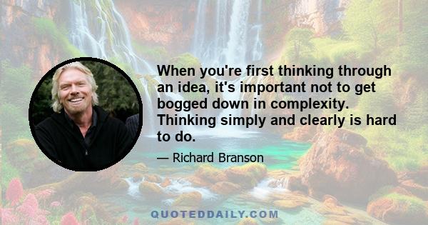 When you're first thinking through an idea, it's important not to get bogged down in complexity. Thinking simply and clearly is hard to do.