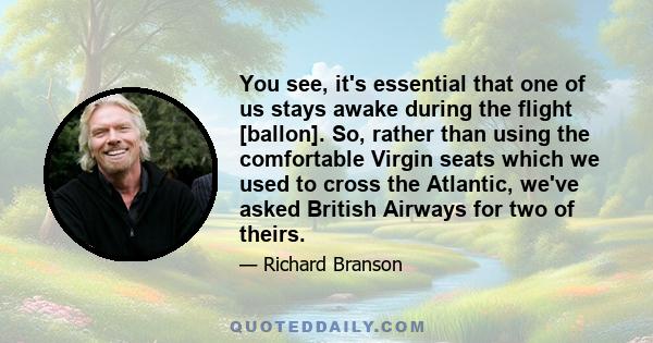 You see, it's essential that one of us stays awake during the flight [ballon]. So, rather than using the comfortable Virgin seats which we used to cross the Atlantic, we've asked British Airways for two of theirs.