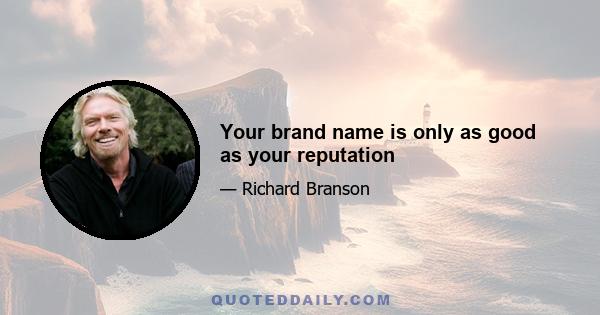 Your brand name is only as good as your reputation