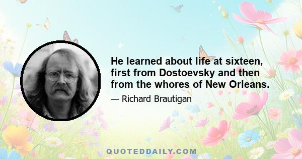 He learned about life at sixteen, first from Dostoevsky and then from the whores of New Orleans.