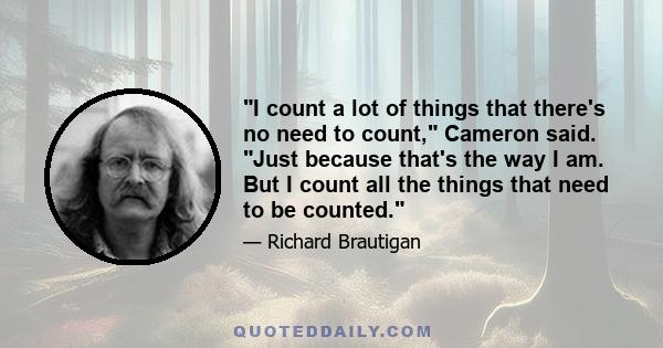 I count a lot of things that there's no need to count, Cameron said. Just because that's the way I am. But I count all the things that need to be counted.