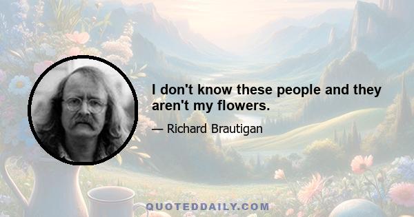 I don't know these people and they aren't my flowers.