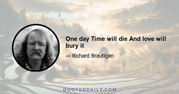 One day Time will die And love will bury it