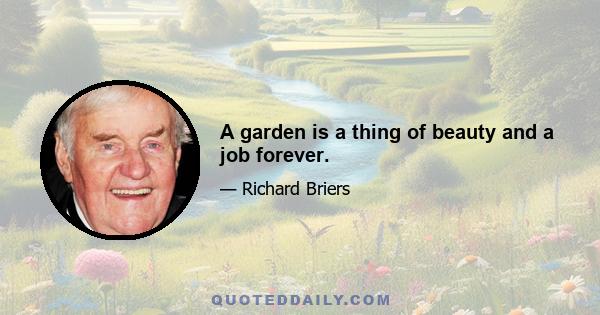 A garden is a thing of beauty and a job forever.