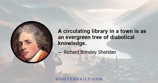 A circulating library in a town is as an evergreen tree of diabolical knowledge.