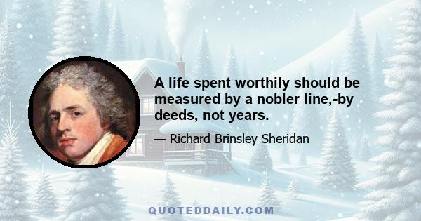 A life spent worthily should be measured by a nobler line,-by deeds, not years.