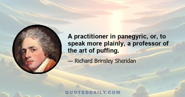 A practitioner in panegyric, or, to speak more plainly, a professor of the art of puffing.