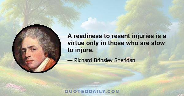 A readiness to resent injuries is a virtue only in those who are slow to injure.