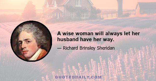 A wise woman will always let her husband have her way.