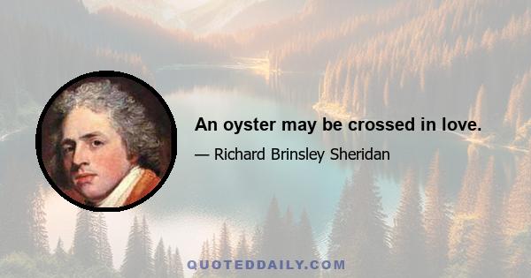 An oyster may be crossed in love.