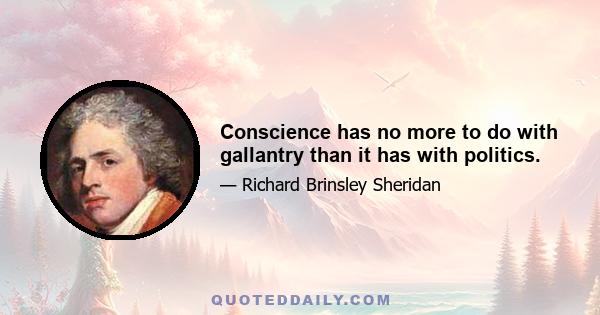 Conscience has no more to do with gallantry than it has with politics.