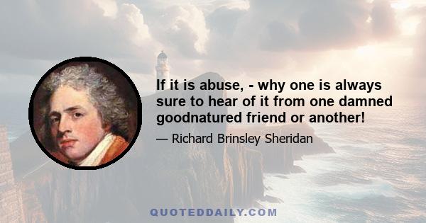 If it is abuse, - why one is always sure to hear of it from one damned goodnatured friend or another!