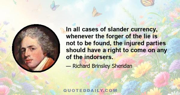 In all cases of slander currency, whenever the forger of the lie is not to be found, the injured parties should have a right to come on any of the indorsers.