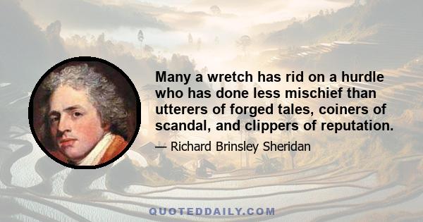 Many a wretch has rid on a hurdle who has done less mischief than utterers of forged tales, coiners of scandal, and clippers of reputation.